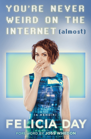 You’re Never Weird on the Internet (almost) by Felicia Day, a Book&nbsp;Review