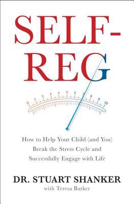 Self-Reg: How to Help Your Child (and You) Break the Stress Cycle and Successfully Engage with Life by Stuart&nbsp;Shanker